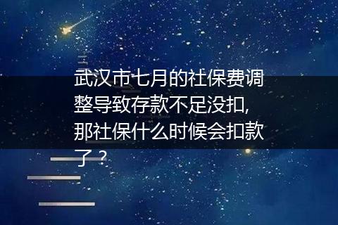 武汉市七月的社保费调整导致存款不足没扣,那社保什么时候会扣款了？