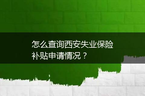 怎么查询西安失业保险补贴申请情况？
