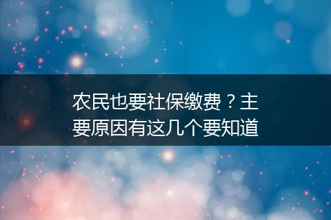 农民也要社保缴费？主要原因有这几个要知道
