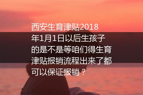 西安生育津贴2018年1月1日以后生孩子的是不是等咱们得生育津贴报销流程出来了都可以保证报销？