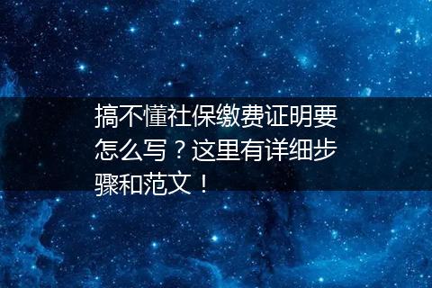 搞不懂社保缴费证明要怎么写？这里有详细步骤和范文！