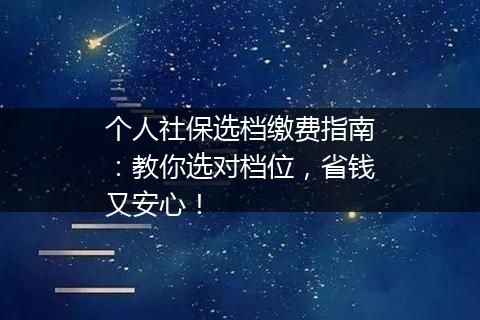 个人社保选档缴费指南：教你选对档位，省钱又安心！