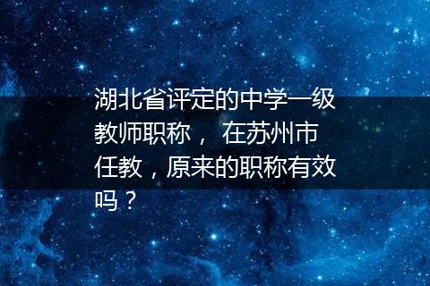 湖北省评定的中学一级教师职称， 在苏州市任教，原来的职称有效吗？
