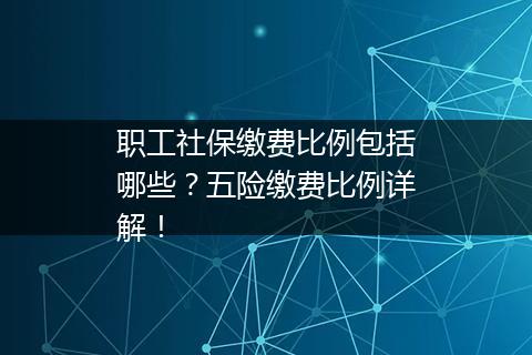 职工社保缴费比例包括哪些？五险缴费比例详解！