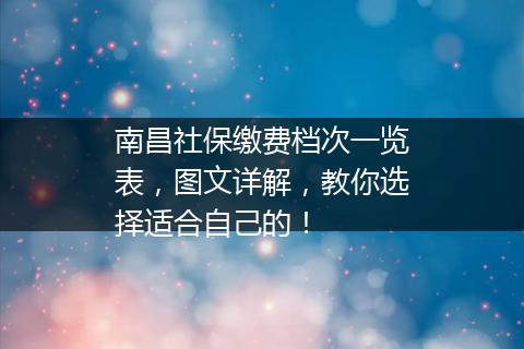 南昌社保缴费档次一览表，图文详解，教你选择适合自己的！