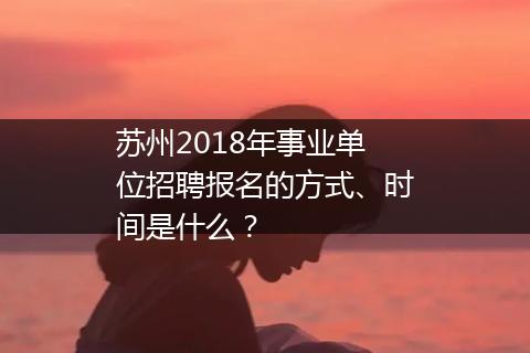 苏州2018年事业单位招聘报名的方式、时间是什么？