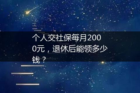 个人交社保每月2000元，退休后能领多少钱？
