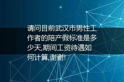 请问目前武汉市男性工作者的陪产假标准是多少天,期间工资待遇如何计算,谢谢!