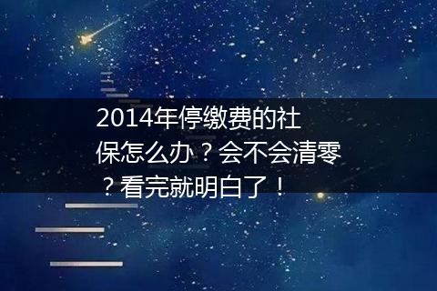 2014年停缴费的社保怎么办？会不会清零？看完就明白了！