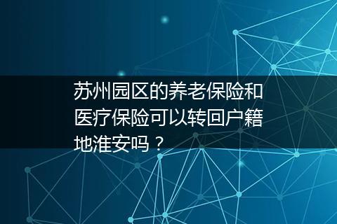 苏州园区的养老保险和医疗保险可以转回户籍地淮安吗？