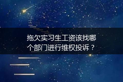 拖欠实习生工资该找哪个部门进行维权投诉？