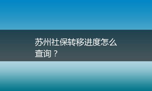 苏州社保转移进度怎么查询？