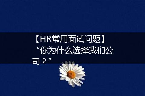 【HR常用面试问题】“你为什么选择我们公司？”
