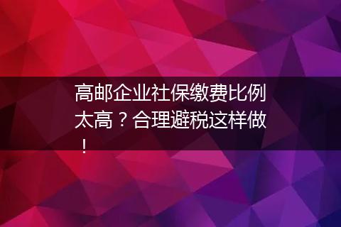 高邮企业社保缴费比例太高？合理避税这样做！
