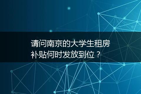 请问南京的大学生租房补贴何时发放到位？