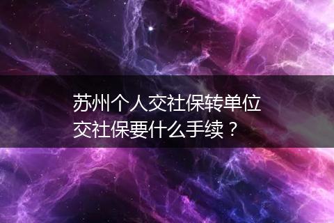 苏州个人交社保转单位交社保要什么手续？