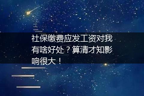 社保缴费应发工资对我有啥好处？算清才知影响很大！