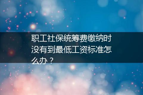 职工社保统筹费缴纳时没有到最低工资标准怎么办？