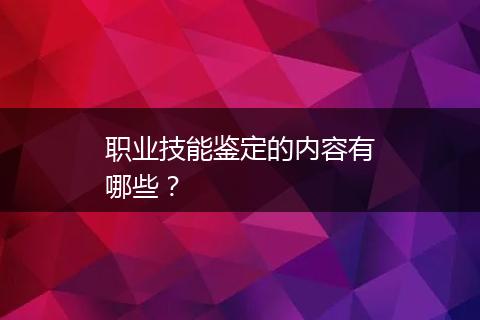 职业技能鉴定的内容有哪些？