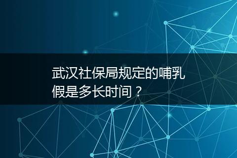 武汉社保局规定的哺乳假是多长时间？
