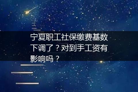 宁夏职工社保缴费基数下调了？对到手工资有影响吗？