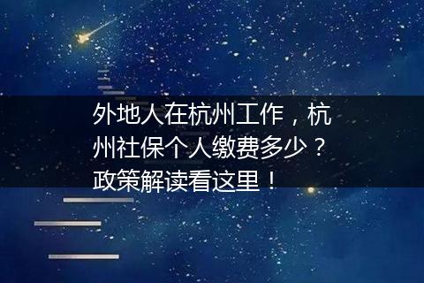 外地人在杭州工作，杭州社保个人缴费多少？政策解读看这里！