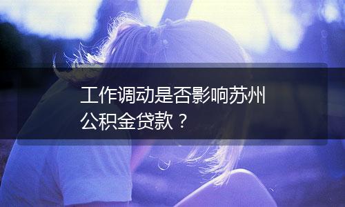 工作调动是否影响苏州公积金贷款？