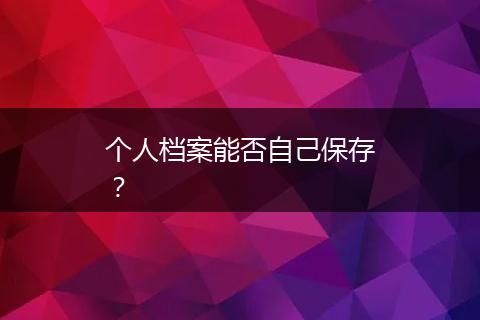 个人档案能否自己保存？