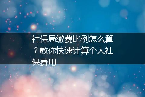 社保局缴费比例怎么算？教你快速计算个人社保费用