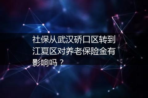 社保从武汉硚口区转到江夏区对养老保险金有影响吗？