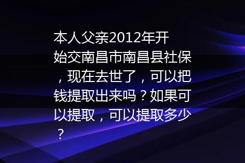 本人父亲2012年开始交南昌市南昌县社保，现在去世了，可以把钱提取出来吗？如果可以提取，可以提取多少？