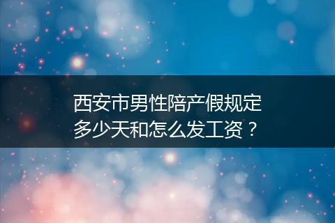 西安市男性陪产假规定多少天和怎么发工资？