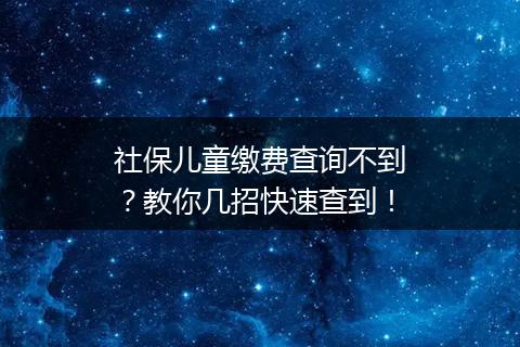 社保儿童缴费查询不到？教你几招快速查到！
