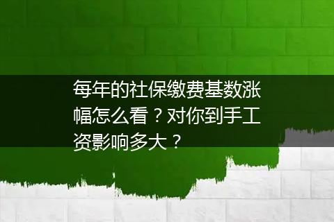 每年的社保缴费基数涨幅怎么看？对你到手工资影响多大？
