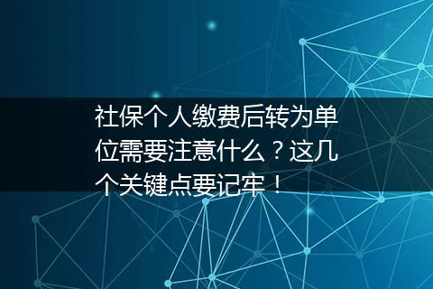 社保个人缴费后转为单位需要注意什么？这几个关键点要记牢！