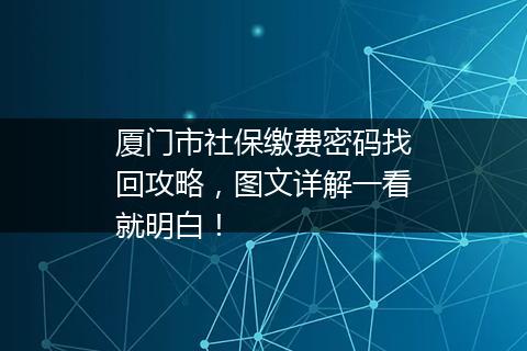厦门市社保缴费密码找回攻略，图文详解一看就明白！