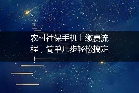 农村社保手机上缴费流程，简单几步轻松搞定！