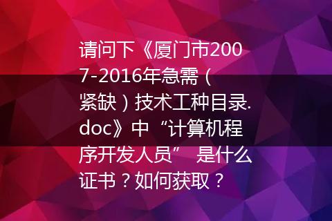 请问下《厦门市2007-2016年急需（紧缺）技术工种目录.doc》中“计算机程序开发人员” 是什么证书？如何获取？