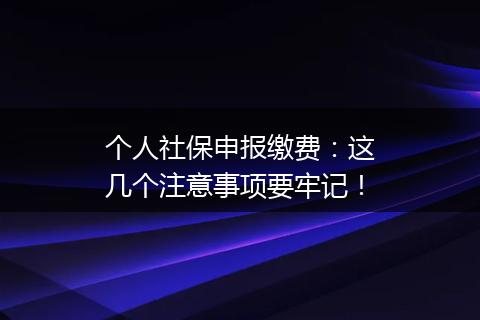 个人社保申报缴费：这几个注意事项要牢记！