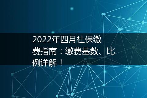 2022年四月社保缴费指南：缴费基数、比例详解！