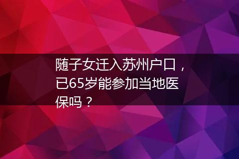 随子女迁入苏州户口，已65岁能参加当地医保吗？