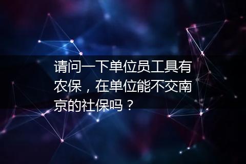 请问一下单位员工具有农保，在单位能不交南京的社保吗？