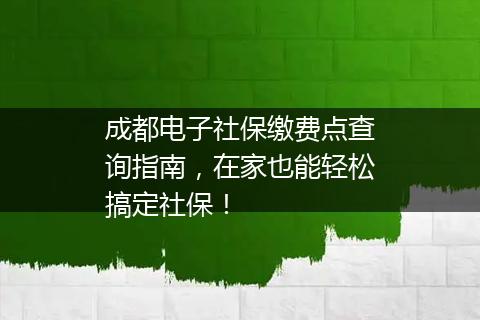 成都电子社保缴费点查询指南，在家也能轻松搞定社保！