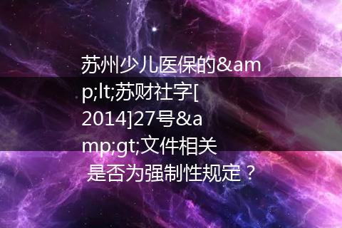 苏州少儿医保的&lt;苏财社字[2014]27号&gt;文件相关 是否为强制性规定？
