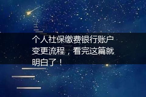 个人社保缴费银行账户变更流程，看完这篇就明白了！
