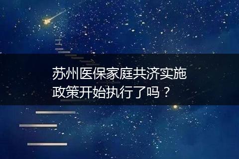 苏州医保家庭共济实施政策开始执行了吗？