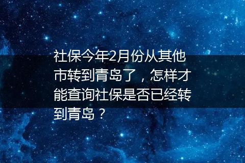 社保今年2月份从其他市转到青岛了，怎样才能查询社保是否已经转到青岛？