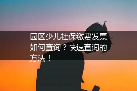 园区少儿社保缴费发票如何查询？快速查询的方法！