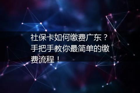 社保卡如何缴费广东？手把手教你最简单的缴费流程！