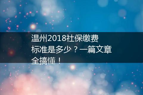 温州2018社保缴费标准是多少？一篇文章全搞懂！